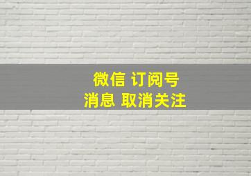 微信 订阅号消息 取消关注